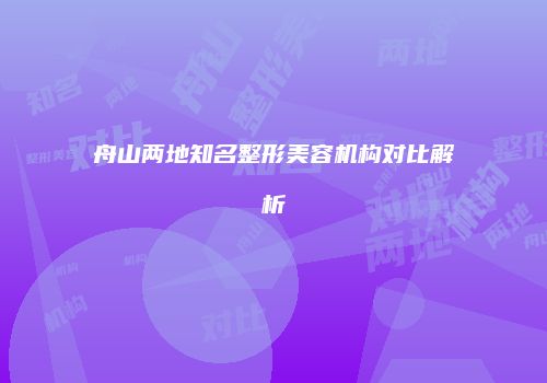 舟山两地知名整形美容机构对比解析