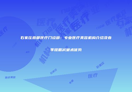 石家庄燕都医疗门诊部：专业医疗美容机构介绍及春季提眉减皱术优势