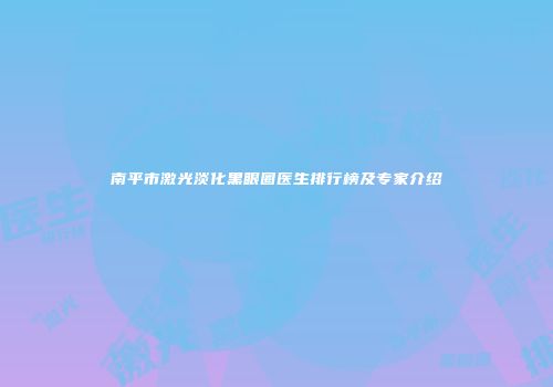 南平市激光淡化黑眼圈医生排行榜及专家介绍
