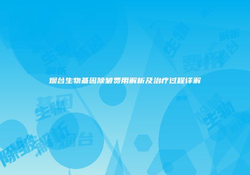 烟台生物基因除皱费用解析及治疗过程详解