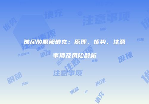 玻尿酸眼部填充：原理、优势、注意事项及风险解析
