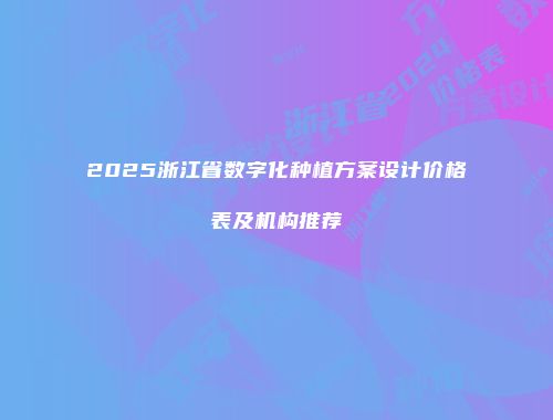 2025浙江省数字化种植方案设计价格表及机构推荐
