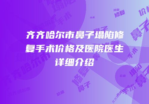 齐齐哈尔市鼻子塌陷修复手术价格及医院医生详细介绍