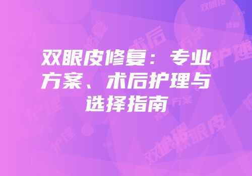 双眼皮修复：专业方案、术后护理与选择指南