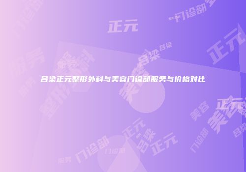 吕梁正元整形外科与美容门诊部服务与价格对比