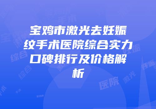 宝鸡市激光去妊娠纹手术医院综合实力口碑排行及价格解析