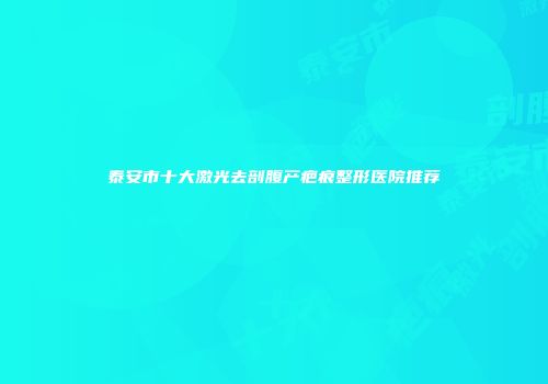 泰安市十大激光去剖腹产疤痕整形医院推荐