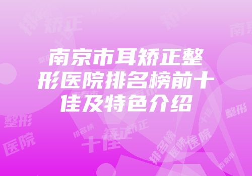 南京市耳矫正整形医院排名榜前十佳及特色介绍