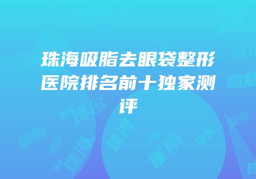 珠海吸脂去眼袋整形医院排名前十独家测评