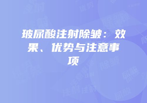 玻尿酸注射除皱：效果、优势与注意事项
