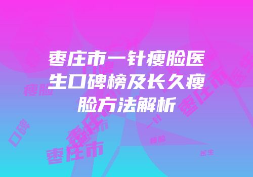 枣庄市一针瘦脸医生口碑榜及长久瘦脸方法解析