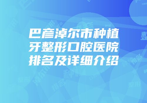 巴彦淖尔市种植牙整形口腔医院排名及详细介绍