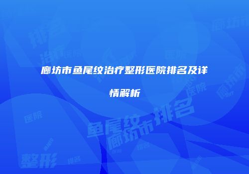 廊坊市鱼尾纹治疗整形医院排名及详情解析
