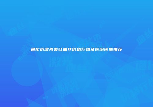 通化市激光去红血丝价格行情及医院医生推荐