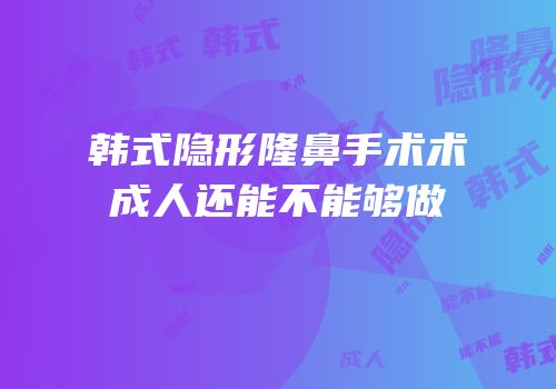 韩式隐形隆鼻手术术成人还能不能够做