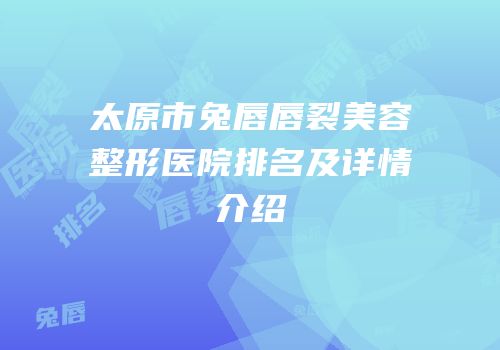 太原市兔唇唇裂美容整形医院排名及详情介绍