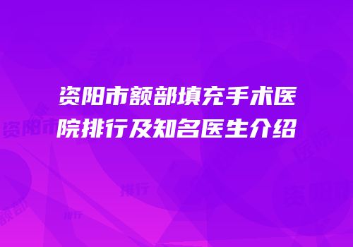 资阳市额部填充手术医院排行及知名医生介绍