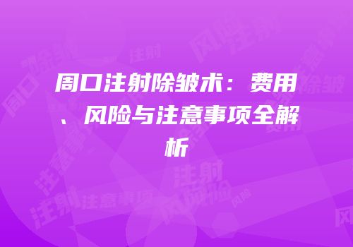 周口注射除皱术：费用、风险与注意事项全解析