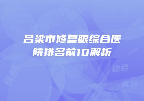 吕梁市修复眼综合医院排名前10解析