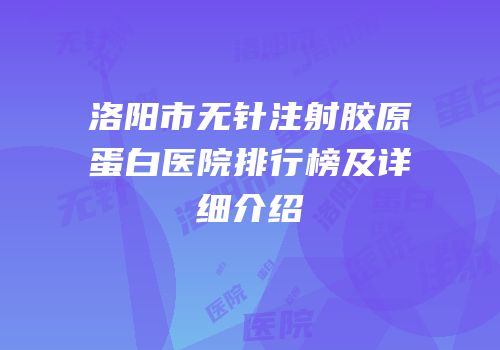 洛阳市无针注射胶原蛋白医院排行榜及详细介绍