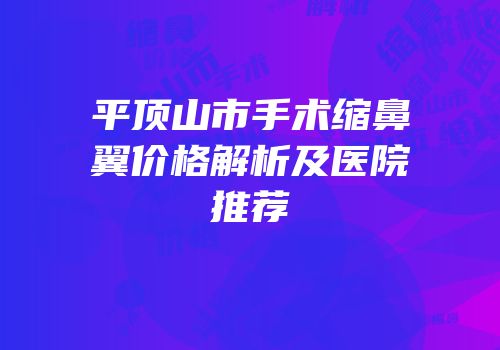 平顶山市手术缩鼻翼价格解析及医院推荐
