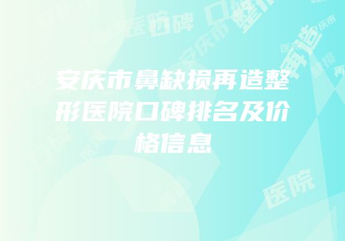 安庆市鼻缺损再造整形医院口碑排名及价格信息