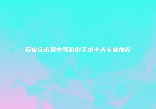 石家庄市鼻中隔微创手术十大专家推荐