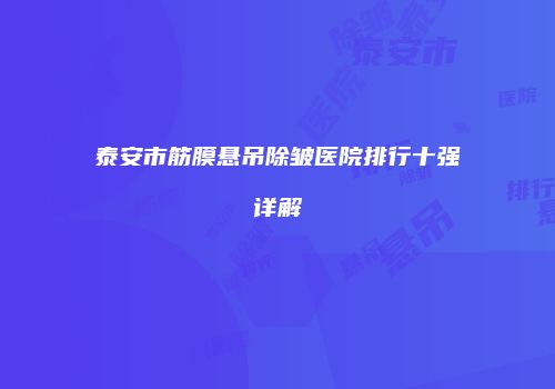 泰安市筋膜悬吊除皱医院排行十强详解