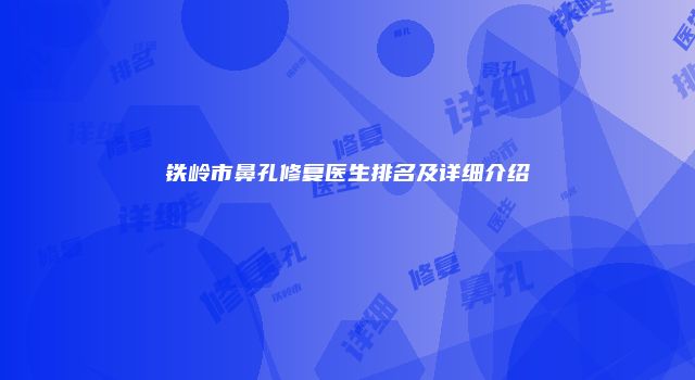 铁岭市鼻孔修复医生排名及详细介绍