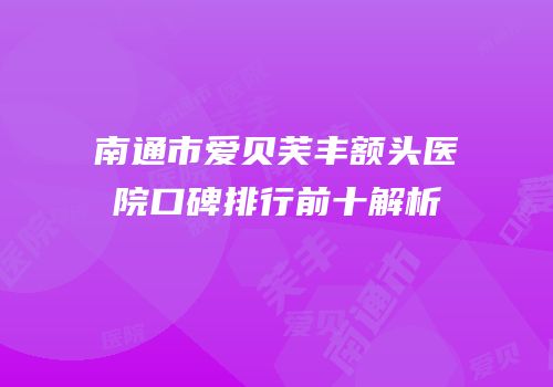 南通市爱贝芙丰额头医院口碑排行前十解析