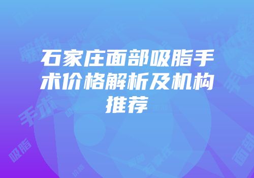 石家庄面部吸脂手术价格解析及机构推荐