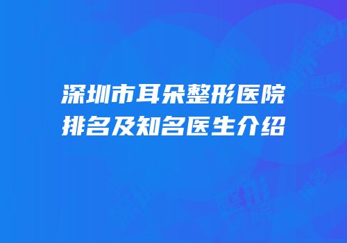 深圳市耳朵整形医院排名及知名医生介绍