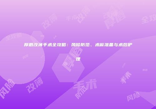 厚唇改薄手术全攻略：风险防范、术前准备与术后护理