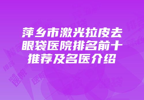 萍乡市激光拉皮去眼袋医院排名前十推荐及名医介绍