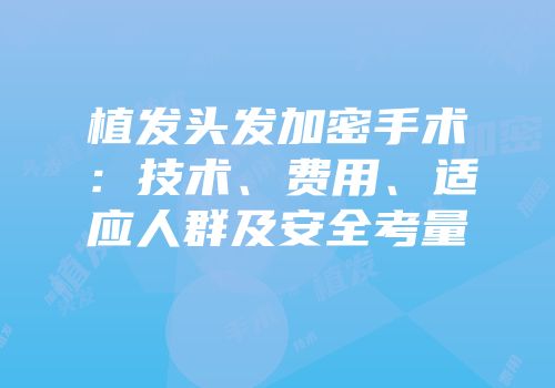 植发头发加密手术：技术、费用、适应人群及安全考量