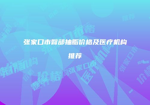 张家口市臀部抽脂价格及医疗机构推荐