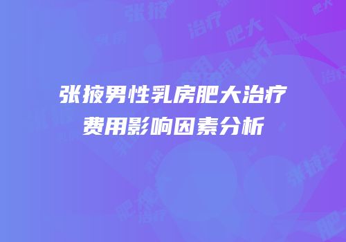 张掖男性乳房肥大治疗费用影响因素分析