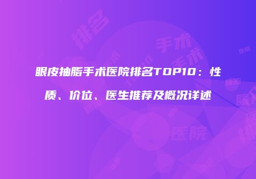 眼皮抽脂手术医院排名TOP10：性质、价位、医生推荐及概况详述