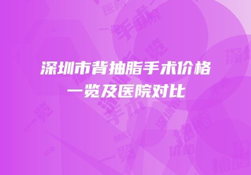 深圳市背抽脂手术价格一览及医院对比