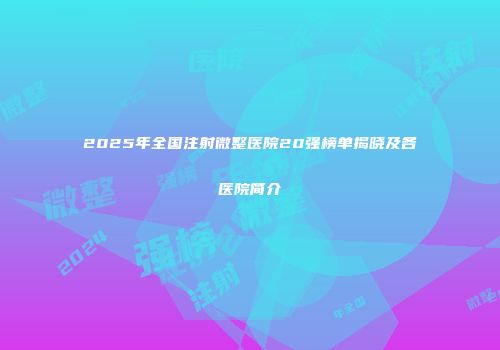 2025年全国注射微整医院20强榜单揭晓及各医院简介