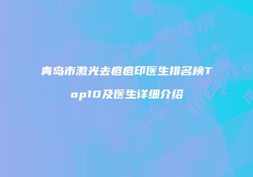 青岛市激光去痘痘印医生排名榜Top10及医生详细介绍