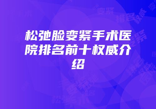 松弛脸变紧手术医院排名前十权威介绍