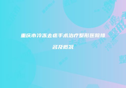 重庆市冷冻去痣手术治疗整形医院排名及概况