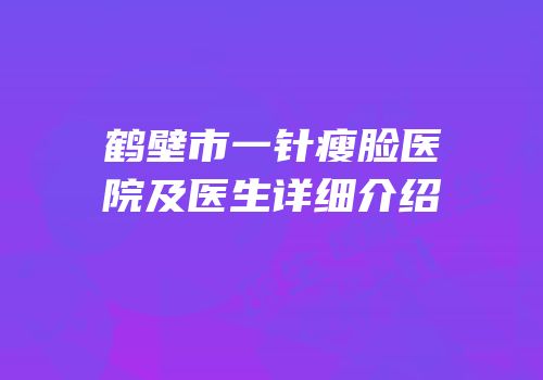 鹤壁市一针瘦脸医院及医生详细介绍