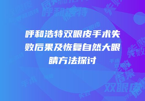 呼和浩特双眼皮手术失败后果及恢复自然大眼睛方法探讨