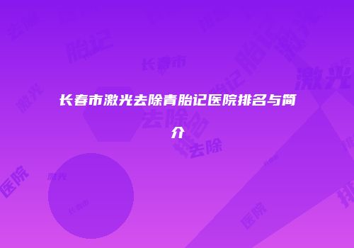 长春市激光去除青胎记医院排名与简介