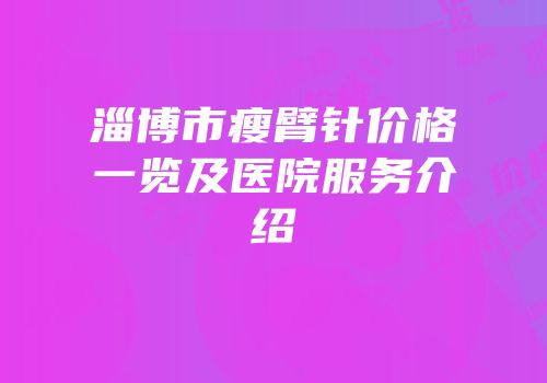 淄博市瘦臂针价格一览及医院服务介绍
