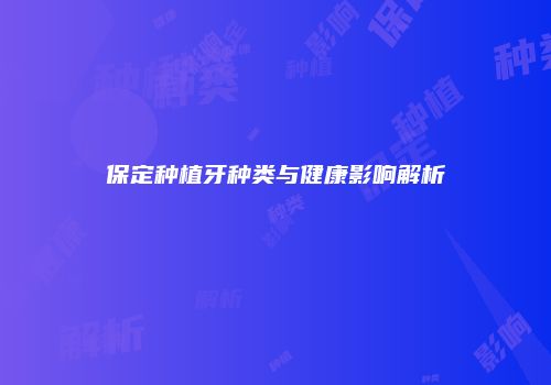保定种植牙种类与健康影响解析