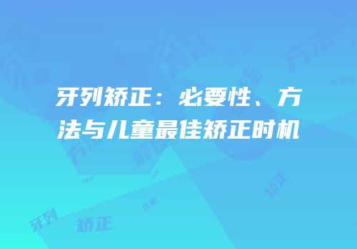 牙列矫正：必要性、方法与儿童最佳矫正时机