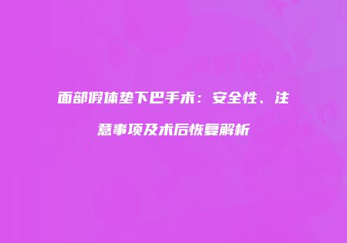 面部假体垫下巴手术：安全性、注意事项及术后恢复解析